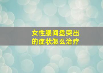 女性腰间盘突出的症状怎么治疗