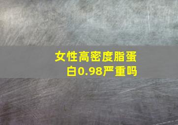 女性高密度脂蛋白0.98严重吗