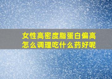 女性高密度脂蛋白偏高怎么调理吃什么药好呢