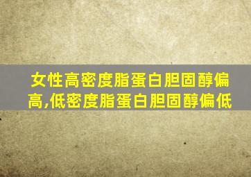 女性高密度脂蛋白胆固醇偏高,低密度脂蛋白胆固醇偏低