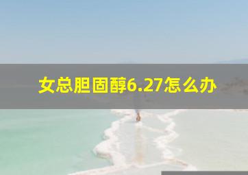 女总胆固醇6.27怎么办