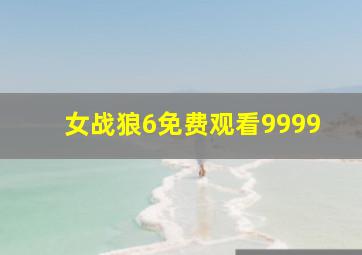 女战狼6免费观看9999