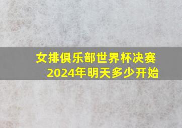 女排俱乐部世界杯决赛2024年明天多少开始