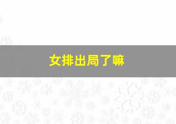 女排出局了嘛