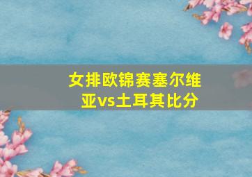 女排欧锦赛塞尔维亚vs土耳其比分