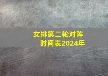 女排第二轮对阵时间表2024年