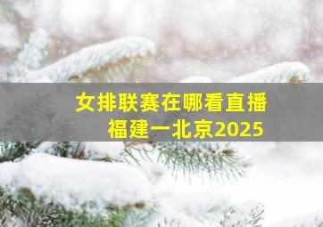 女排联赛在哪看直播福建一北京2025