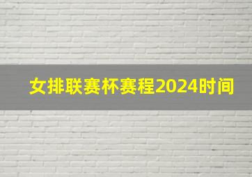 女排联赛杯赛程2024时间