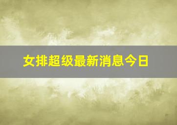 女排超级最新消息今日