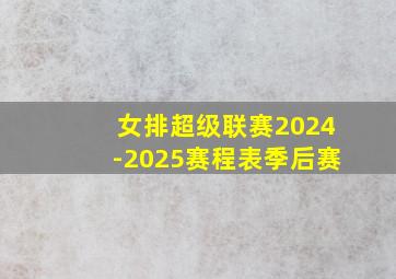 女排超级联赛2024-2025赛程表季后赛