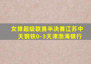 女排超级联赛半决赛江苏中天钢铁0-3天津渤海银行