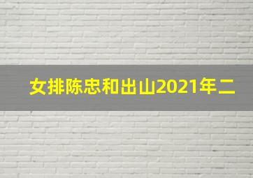 女排陈忠和出山2021年二