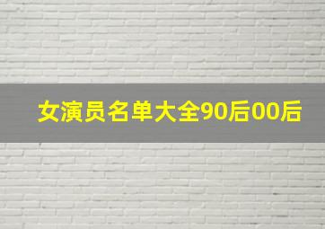 女演员名单大全90后00后