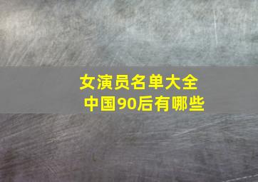 女演员名单大全中国90后有哪些