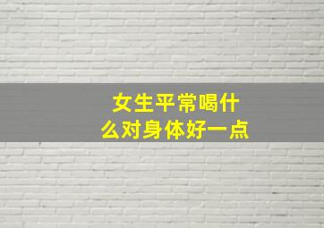 女生平常喝什么对身体好一点