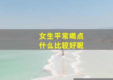 女生平常喝点什么比较好呢