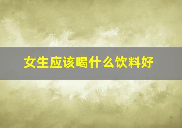 女生应该喝什么饮料好