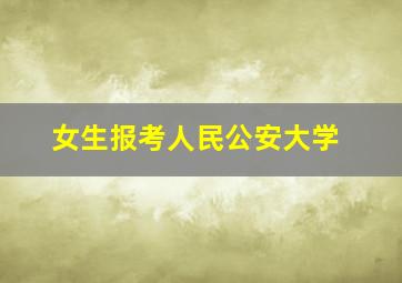 女生报考人民公安大学