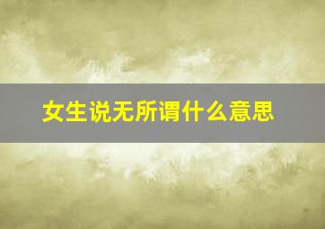 女生说无所谓什么意思