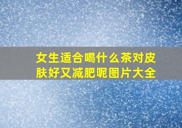 女生适合喝什么茶对皮肤好又减肥呢图片大全