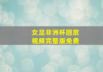 女足非洲杯回放视频完整版免费