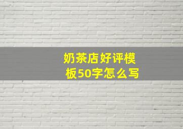 奶茶店好评模板50字怎么写