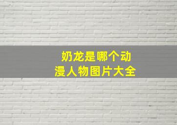 奶龙是哪个动漫人物图片大全