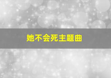 她不会死主题曲