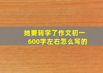 她要转学了作文初一600字左右怎么写的