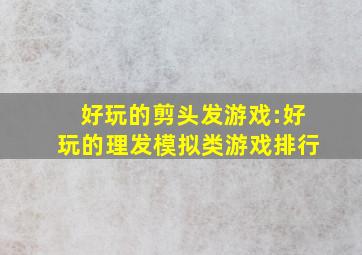 好玩的剪头发游戏:好玩的理发模拟类游戏排行