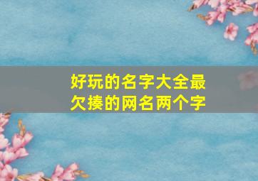 好玩的名字大全最欠揍的网名两个字