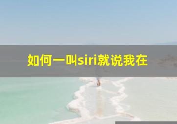 如何一叫siri就说我在