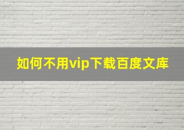 如何不用vip下载百度文库