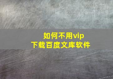 如何不用vip下载百度文库软件