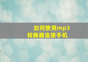 如何使用mp3转换器连接手机