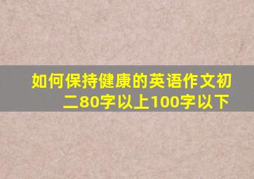 如何保持健康的英语作文初二80字以上100字以下