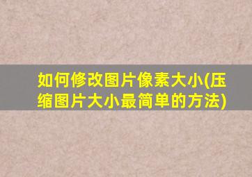 如何修改图片像素大小(压缩图片大小最简单的方法)