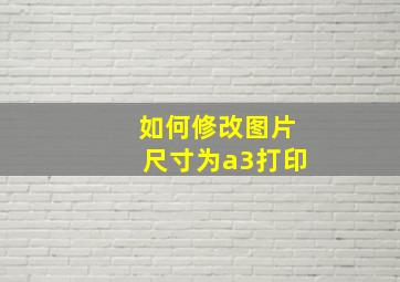 如何修改图片尺寸为a3打印