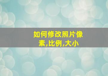 如何修改照片像素,比例,大小