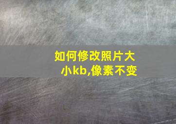 如何修改照片大小kb,像素不变