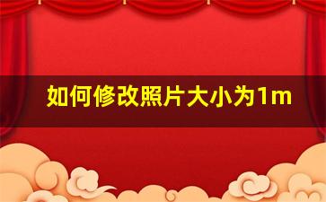 如何修改照片大小为1m