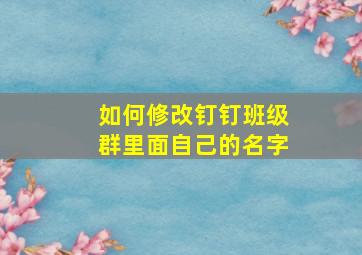 如何修改钉钉班级群里面自己的名字