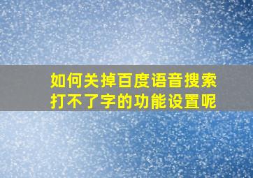 如何关掉百度语音搜索打不了字的功能设置呢