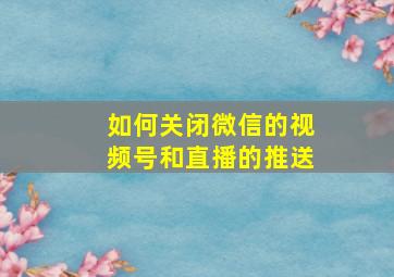 如何关闭微信的视频号和直播的推送