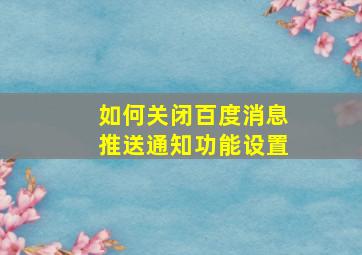 如何关闭百度消息推送通知功能设置