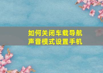 如何关闭车载导航声音模式设置手机