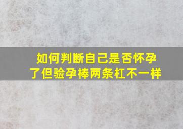 如何判断自己是否怀孕了但验孕棒两条杠不一样