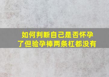 如何判断自己是否怀孕了但验孕棒两条杠都没有