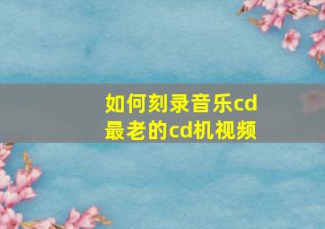 如何刻录音乐cd最老的cd机视频