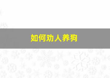 如何劝人养狗